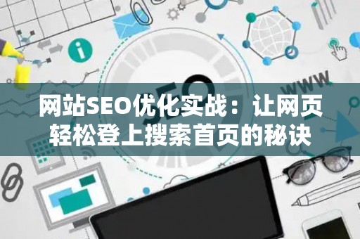 网站SEO优化实战：让网页轻松登上搜索首页的秘诀