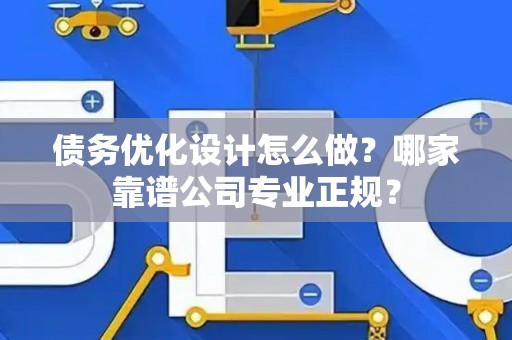 债务优化设计怎么做？哪家靠谱公司专业正规？